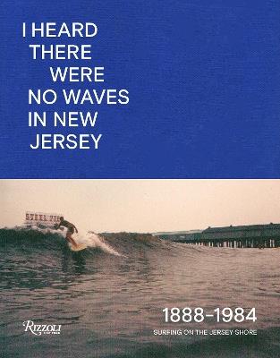I Heard There Were No Waves in New Jersey: Surfing on the Jersey Shore 1888-1984 - Johan Kugelberg,Danny DiMauro - cover