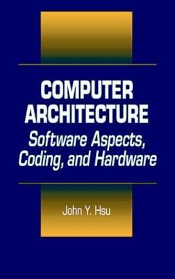 Computer Architecture: Software Aspects, Coding, and Hardware - John Y. Hsu - cover