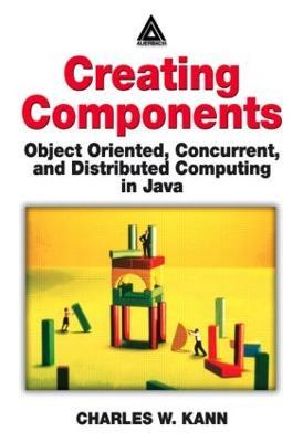 Creating Components: Object Oriented, Concurrent, and Distributed Computing in Java - Charles W. Kann - cover