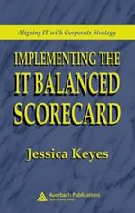 Implementing the IT Balanced Scorecard: Aligning IT with Corporate Strategy