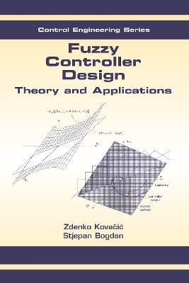 Fuzzy Controller Design: Theory and Applications - Zdenko Kovacic,Stjepan Bogdan - cover