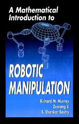 A Mathematical Introduction to Robotic Manipulation - Richard M. Murray,Zexiang Li,S. Shankar Sastry - cover