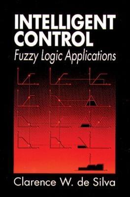 Intelligent Control: Fuzzy Logic Applications - Clarence W. de Silva - cover