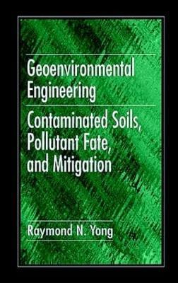 Geoenvironmental Engineering: Contaminated Soils, Pollutant Fate, and Mitigation - Raymond N. Yong - cover
