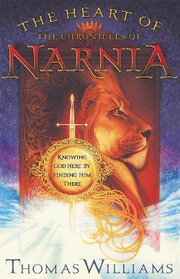 The Heart of the Chronicles of Narnia: Knowing God Here by Finding Him There - Thomas Williams - cover