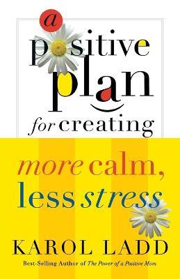 A Positive Plan for Creating More Calm, Less Stress - Karol Ladd - cover
