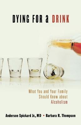 Dying for a Drink: What You and Your Family Should Know About Alcoholism - Anderson Spickard,Barbara R. Thompson - cover