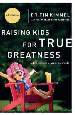 Raising Kids for True Greatness: Redefine Success for You and Your Child - Tim Kimmel - cover