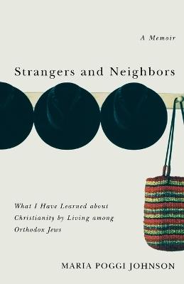 Strangers and Neighbors: What I Have Learned About Christianity by Living Among Orthodox Jews - Maria Poggi Johnson - cover