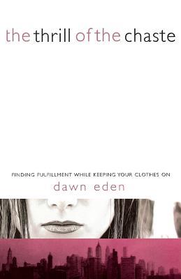 The Thrill of the Chaste: Finding Fulfillment While Keeping Your Clothes On - Dawn Eden - cover