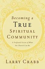 Becoming a True Spiritual Community: A Profound Vision of What the Church Can Be