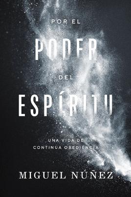 Por El Poder del Espíritu: Una Vida de Continua Obediencia - Miguel Núñez - cover