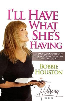 I'll Have What She's Having: The Ultimate Compliment for any Woman Daring to Change Her World - Bobbie Houston - cover