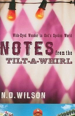 Notes From The Tilt-A-Whirl: Wide-Eyed Wonder in God's Spoken World - N. D. Wilson - cover