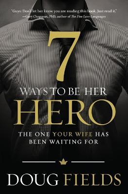 7 Ways to Be Her Hero: The One Your Wife Has Been Waiting For - Doug Fields - cover