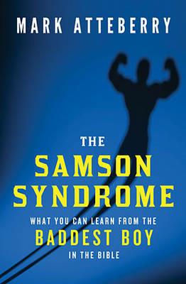 The Samson Syndrome: What You Can Learn from the Baddest Boy in the Bible - Mark Atteberry - cover