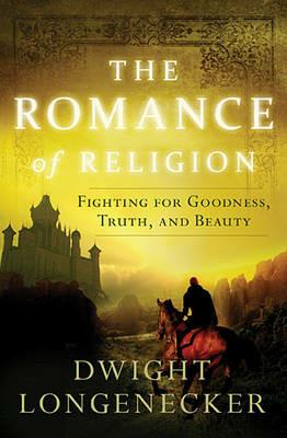The Romance of Religion: Fighting for Goodness, Truth, and Beauty - Dwight Longenecker - cover