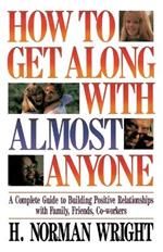 How To Get Along With Almost Anyone: A Complete Guide to Building Positive Relationships with Family, Friends, Co-Workers