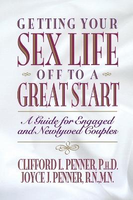 Getting Your Sex Life Off to a Great Start: A Guide for Engaged and Newlywed Couples - Clifford Penner,Joyce J. Penner - cover