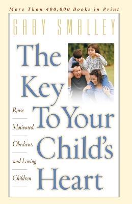 The Key to Your Child's Heart: Raise Motivated, Obedient, and Loving Children - Gary Smalley - cover