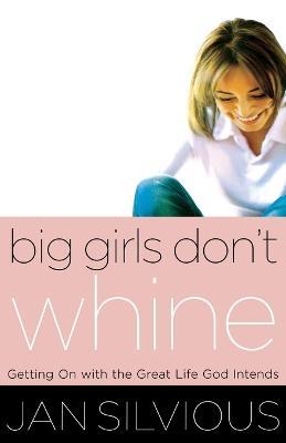 Big Girls Don't Whine: Getting On With the Great Life God Intends - Jan Silvious - cover