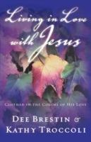 Living in Love with Jesus: Clothed in the Colors of His Love - Dee Brestin,Kathy Troccoli - cover