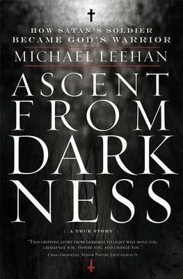 Ascent from Darkness: How Satan's Soldier Became God's Warrior - Michael Leehan - cover