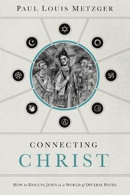 Connecting Christ: How to Discuss Jesus in a World of Diverse Paths - Paul Louis Metzger - cover