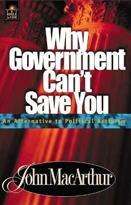 Why Government Can't Save You: An Alternative to Political Activism - John F. MacArthur - cover