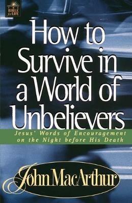 How to Survive in a World of Unbelievers: Jesus' Words of Encouragement on the Night Before His Death - John F. MacArthur - cover