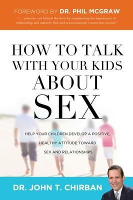 How to Talk with Your Kids about Sex: Help Your Children Develop a Positive, Healthy Attitude Toward Sex and Relationships - John Chirban - cover