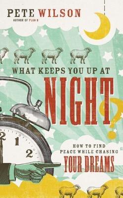What Keeps You Up at Night?: How to Find Peace While Chasing Your Dreams - Pete Wilson - cover