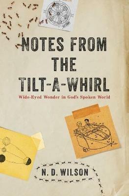 Notes From The Tilt-A-Whirl: Wide-Eyed Wonder in God's Spoken World - N. D. Wilson - cover