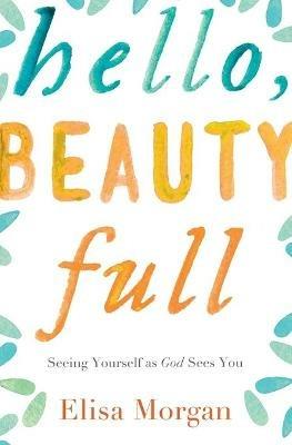 Hello, Beauty Full: Seeing Yourself as God Sees You - Elisa Morgan - cover