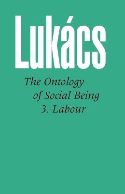 Ontology of Social Being: Pt. 3: Labour - Georg Lukacs - cover