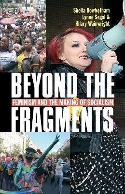 Beyond the Fragments: Feminism and the Making of Socialism - Sheila Rowbotham - cover