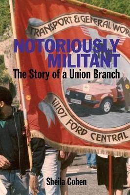 Notoriously Militant: Ford Dagenham and TGWU Branch 1/1107 - Sheila Cohen - cover