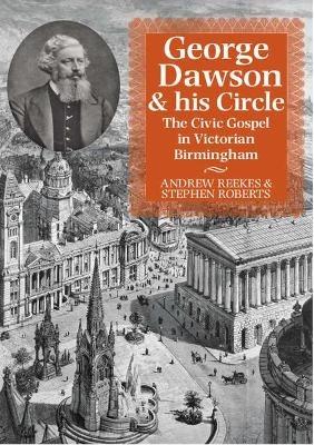 George Dawson and His Circle: The Civic Gospel in Victorian Birmingham - Andrew Reekes,Stephen Roberts - cover