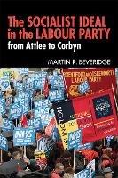 The Socialist Ideal in the Labour Party: From Attlee to Corbyn - Martin R. Beveridge - cover