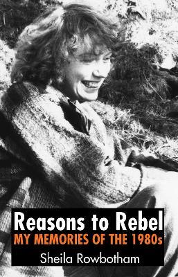 Reasons to Rebel: My Memories  of the 1980s - Sheila Rowbotham - cover