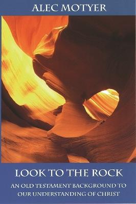 Look to the Rock: Old Testament Background To Our Understanding Of Christ - Alec Motyer - cover