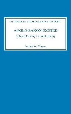 Anglo-Saxon Exeter: A Tenth-Century Cultural History - Patrick W Conner - cover
