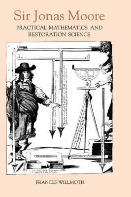 Sir Jonas Moore: Practical Mathematics and Restoration Science - Frances Willmoth - cover