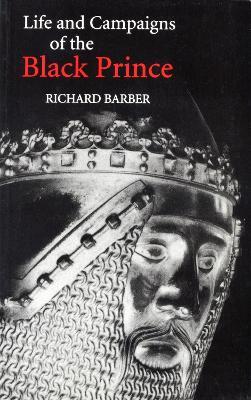 The Life and Campaigns of the Black Prince: from contemporary letters, diaries and chronicles, including Chandos Herald's Life of the Black Prince - Richard Barber - cover