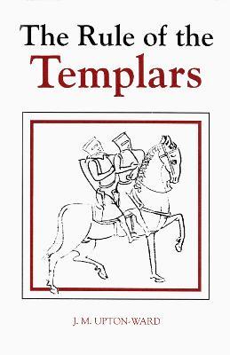 The Rule of the Templars: The French Text of the Rule of the Order of the Knights Templar - J.M. Upton-Ward - cover