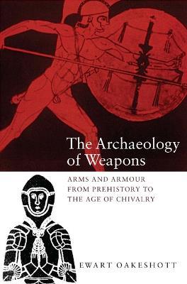 The Archaeology of Weapons: Arms and Armour from Prehistory to the Age of Chivalry - Ewart Oakeshott - cover