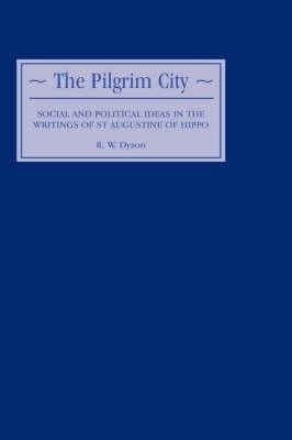 The Pilgrim City: Social and Political Ideas in the Writings of St Augustine of Hippo - R.W. Dyson - cover