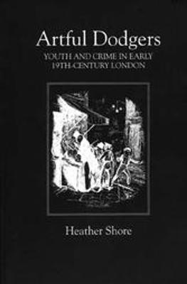 Artful Dodgers: Youth and Crime in Early Nineteenth-Century London - Heather Shore - cover