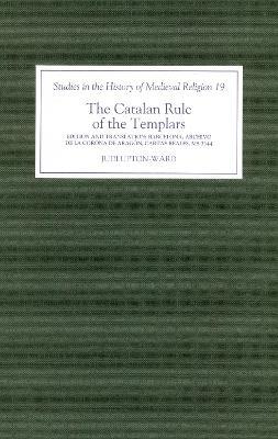 The Catalan Rule of the Templars: A Critical Edition and English Translation from Barcelona, Archivo de la Corona de Aragón, `Cartas Reales', MS 3344 - cover