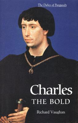 Charles the Bold: The Last Valois Duke of Burgundy - Richard Vaughan,Werner Paravicini - cover